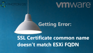Read more about the article Getting Error: SSL Certificate common name doesn’t match ESXi FQDN
