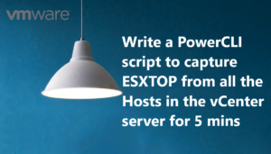 Read more about the article PowerCLI script to capture ESXTOP from all the Hosts in the vCenter server for 5 mins