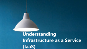 Read more about the article Understanding Infrastructure as a Service (IaaS)